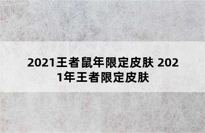 2021王者鼠年限定皮肤 2021年王者限定皮肤